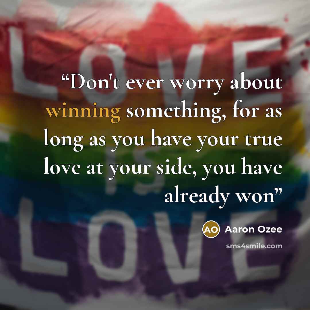 “Don't ever worry about winning something, for as long as you have your true love at your side, you have already won” quote by Aaron Ozee