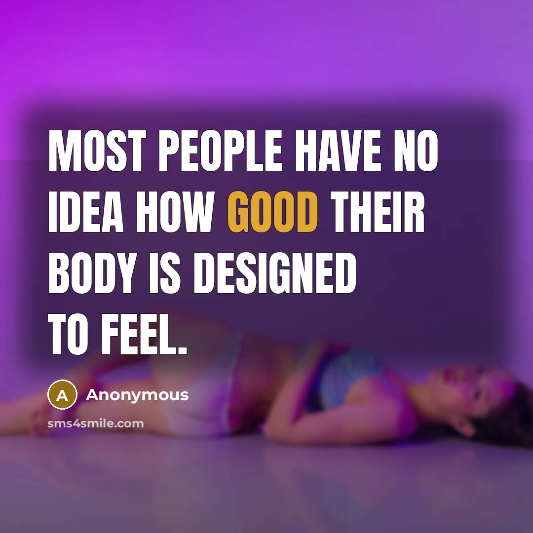 “Most people have no idea how good their body is designed to feel.” quote by Anonymous