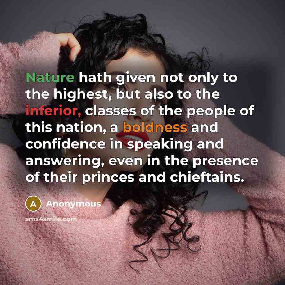 “Nature hath given not only to the highest, but also to the inferior, classes of the people of this nation, a boldness and confidence in speaking and answering, even in the presence of their princes and chieftains.” quote by Anonymous