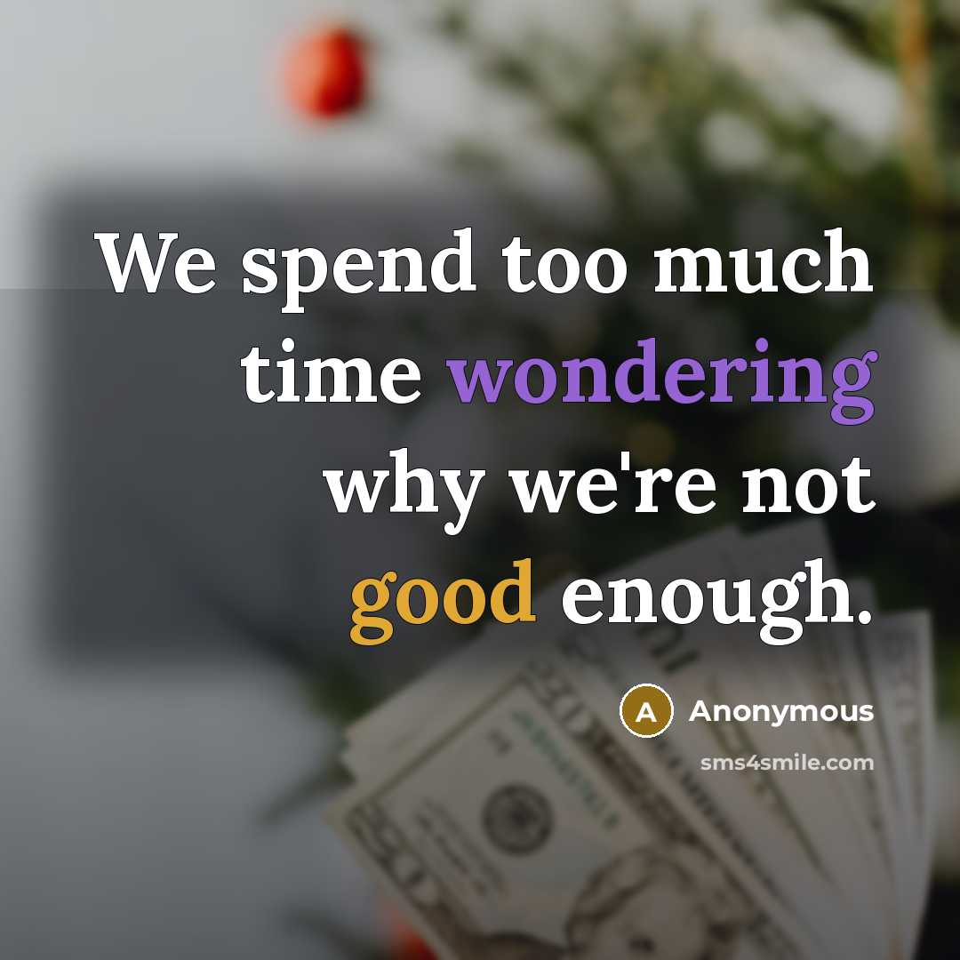 “We spend too much time wondering why we're not good enough.” quote by Anonymous