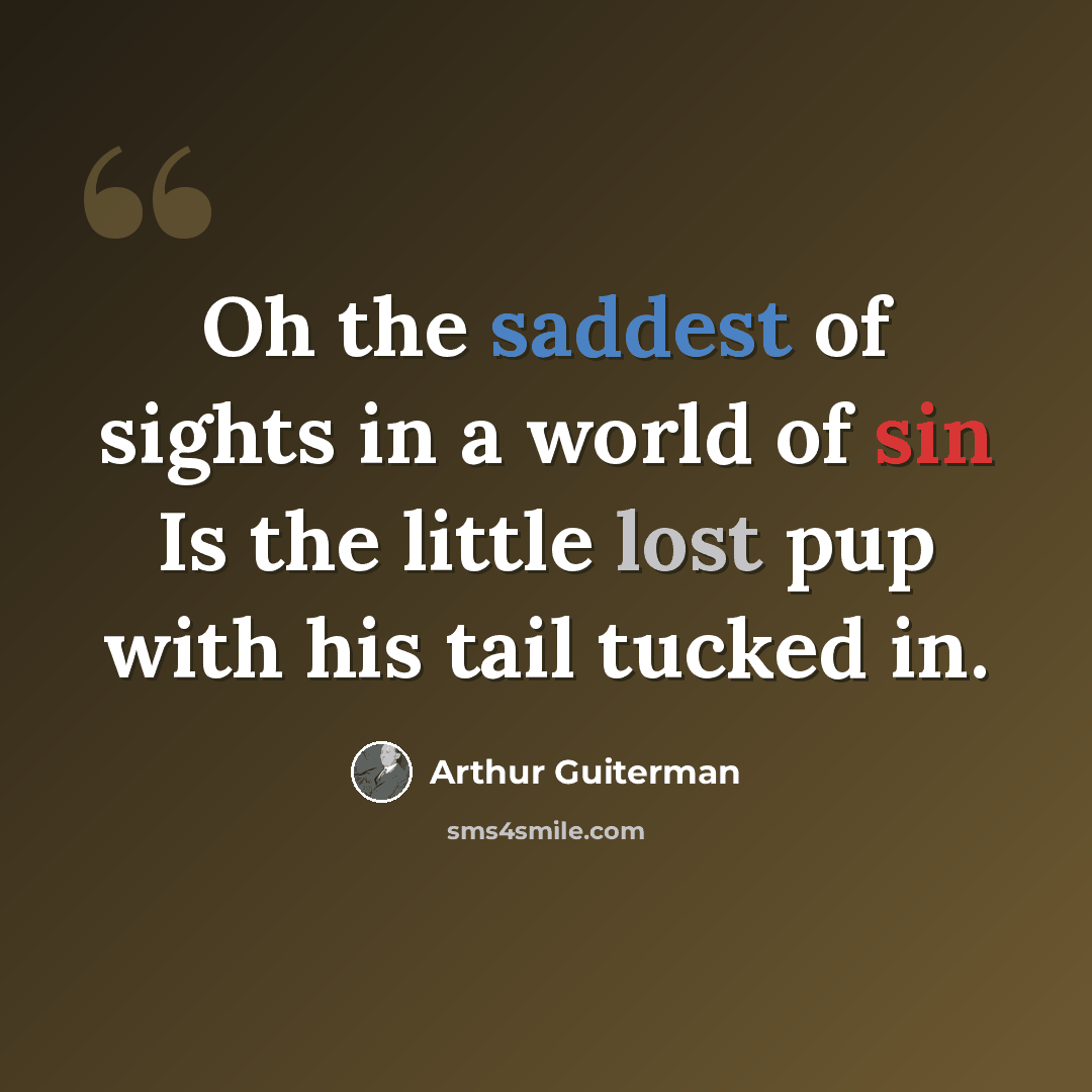 “Oh the saddest of sights in a world of sin Is the little lost pup with his tail tucked in.” quote by Arthur Guiterman