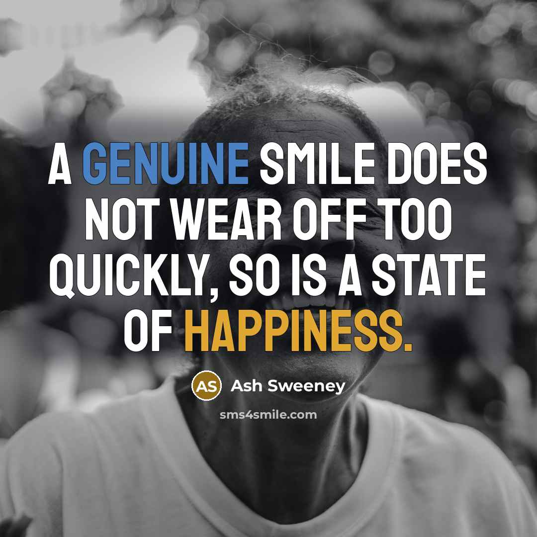 “A genuine smile does not wear off too quickly, so is a state of happiness.” quote by Ash Sweeney