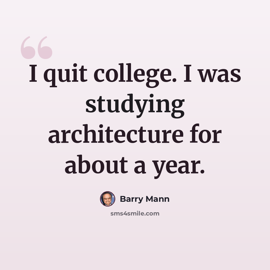 “I quit college. I was studying architecture for about a year.” quote by Barry Mann