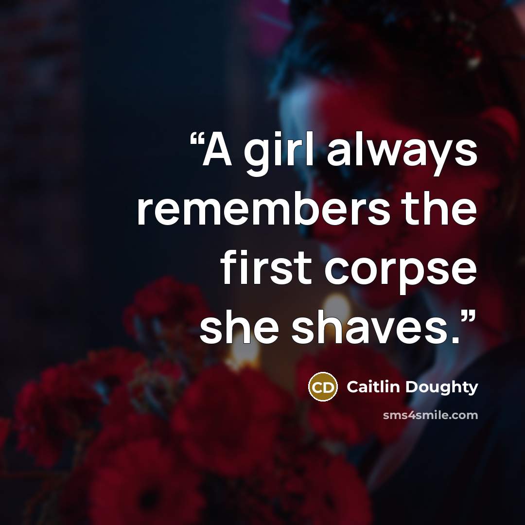 “A girl always remembers the first corpse she shaves.” quote by Caitlin Doughty