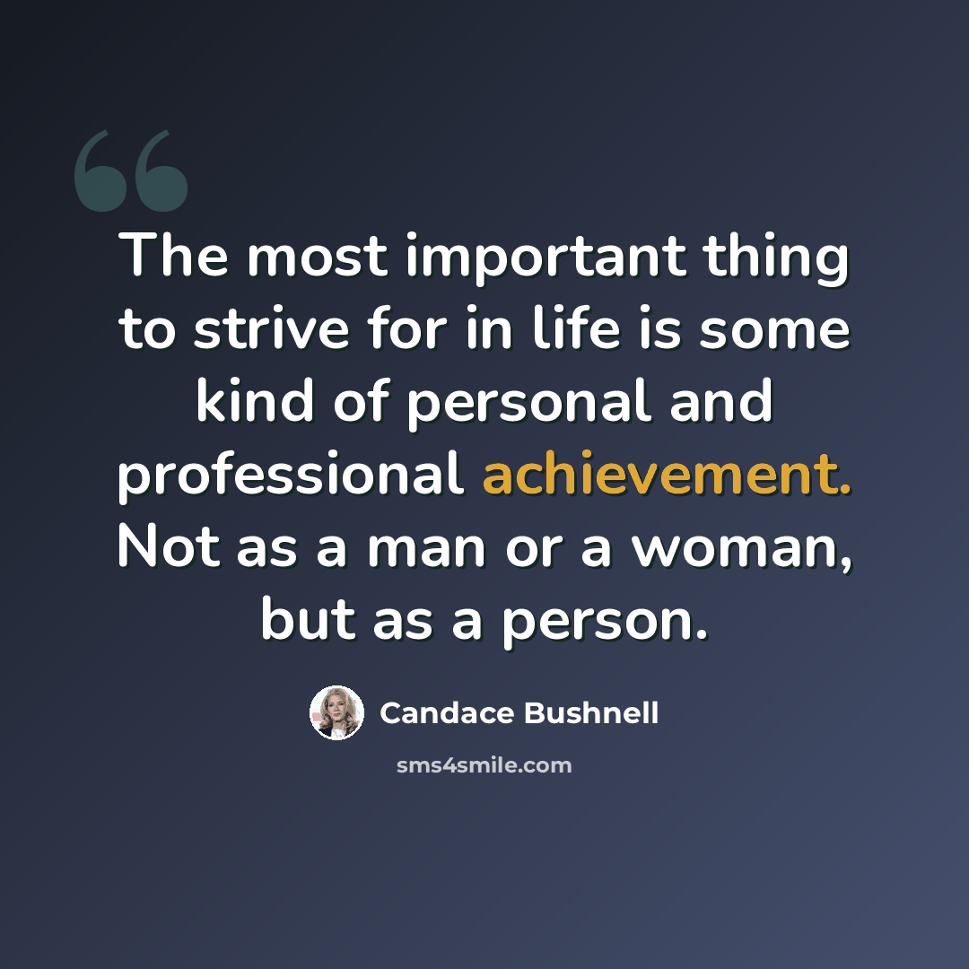 “The most important thing to strive for in life is some kind of personal and professional achievement. Not as a man or a woman, but as a person.” quote by Candace Bushnell