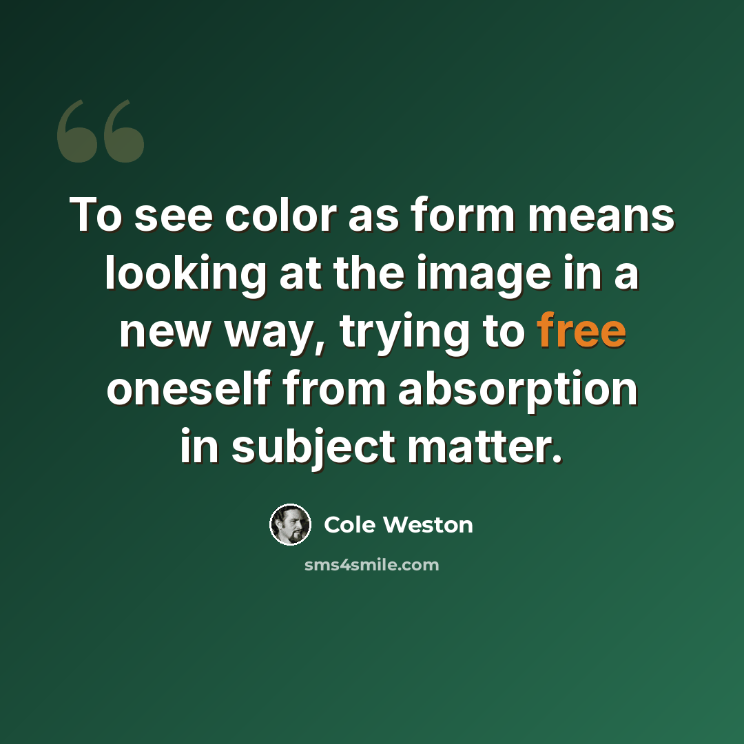 “To see color as form means looking at the image in a new way, trying to free oneself from absorption in subject matter.” quote by Cole Weston