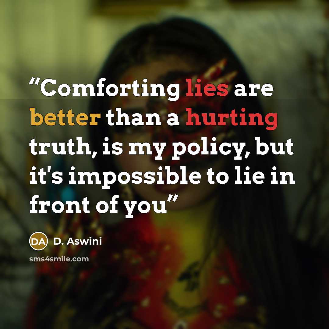 “Comforting lies are better than a hurting truth, is my policy, but it's impossible to lie in front of you” quote by D. Aswini