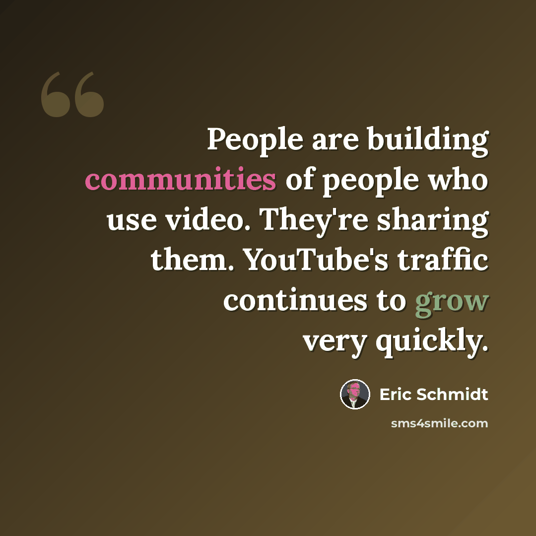 “People are building communities of people who use video. They're sharing them. YouTube's traffic continues to grow very quickly.” quote by Eric Schmidt