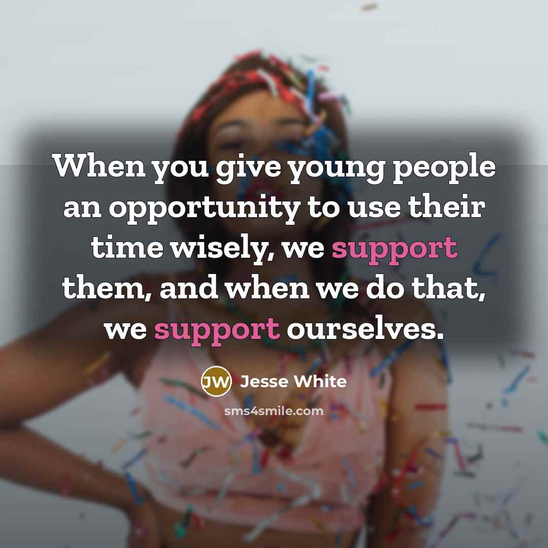 “When you give young people an opportunity to use their time wisely, we support them, and when we do that, we support ourselves.” quote by Jesse White