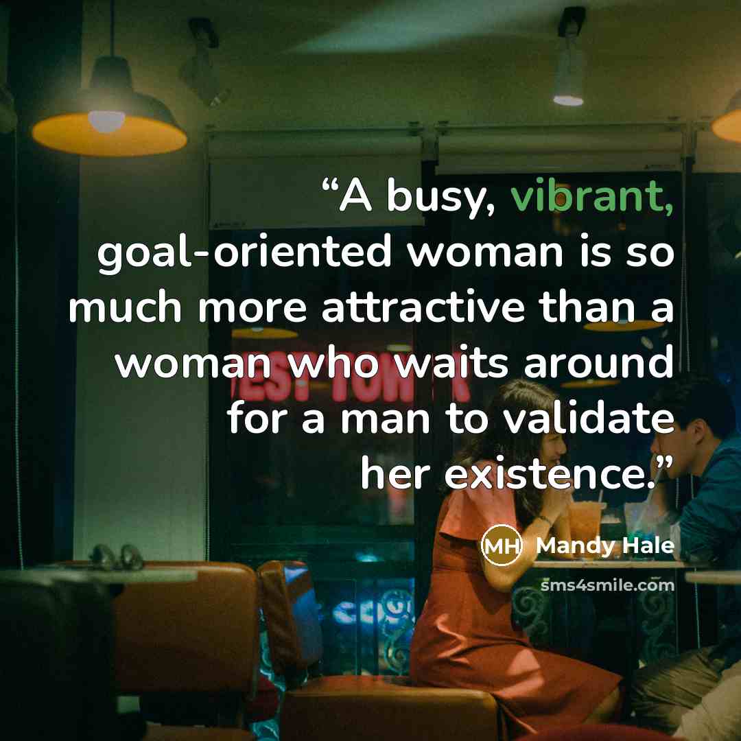 “A busy, vibrant, goal-oriented woman is so much more attractive than a woman who waits around for a man to validate her existence.” quote by Mandy Hale
