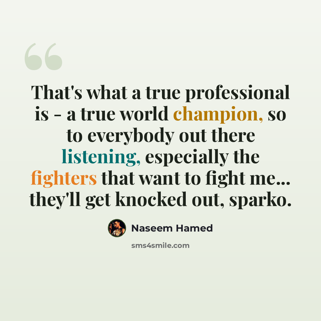 “That's what a true professional is - a true world champion, so to everybody out there listening, especially the fighters that want to fight me... they'll get knocked out, sparko.” quote by Naseem Hamed