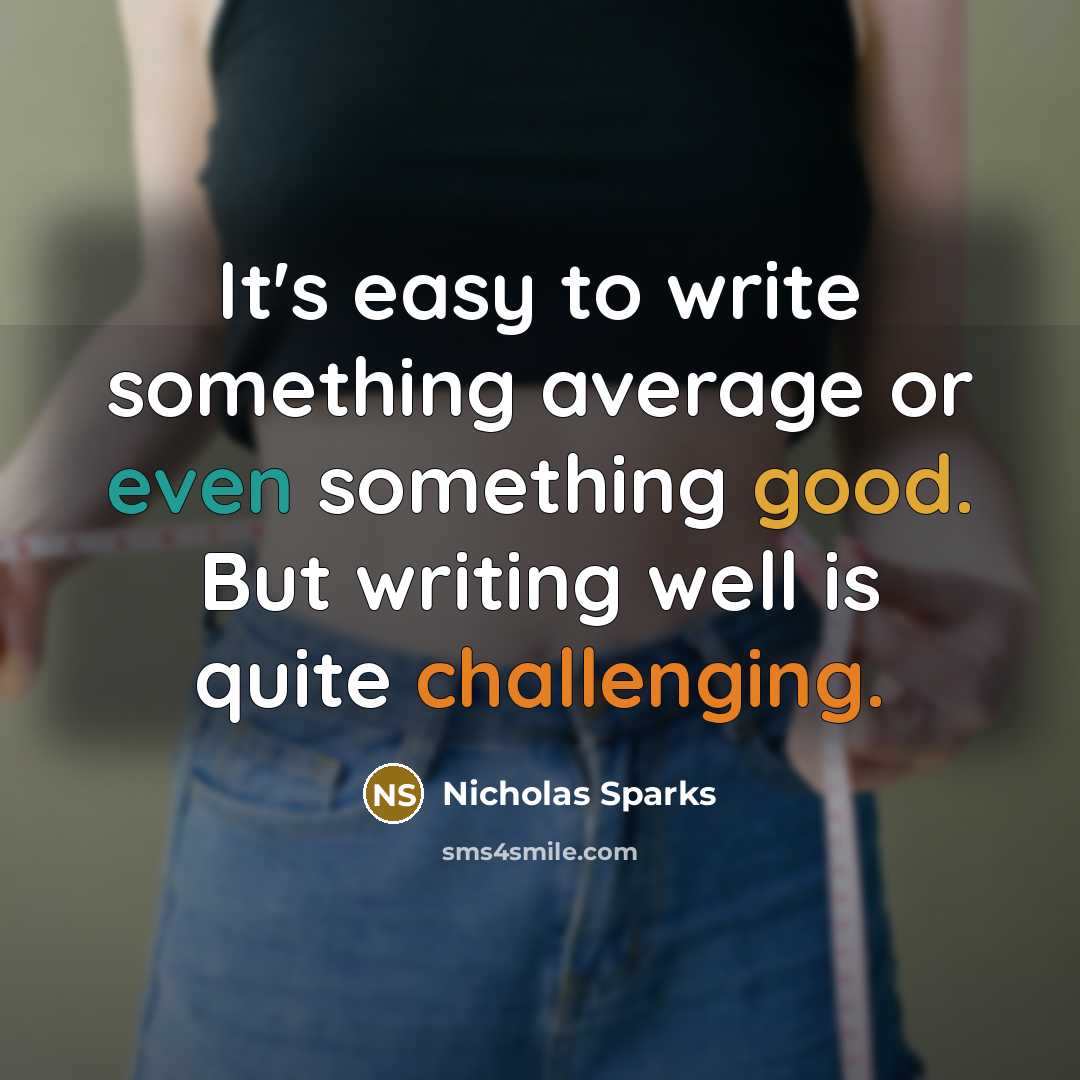 “It's easy to write something average or even something good. But writing well is quite challenging.” quote by Nicholas Sparks