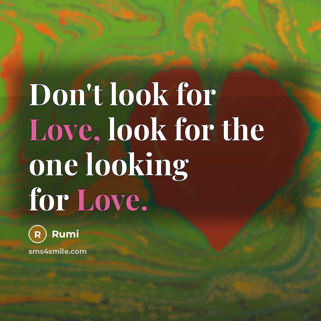 “Don't look for Love, look for the one looking for Love.” quote by Rumi