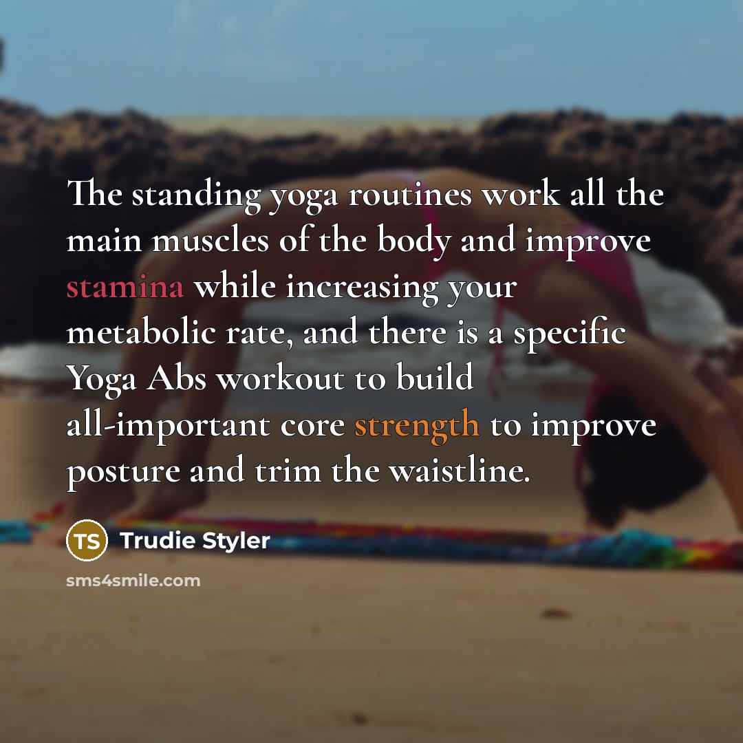“The standing yoga routines work all the main muscles of the body and improve stamina while increasing your metabolic rate, and there is a specific Yoga Abs workout to build all-important core strength to improve posture and trim the waistline.” quote by Trudie Styler