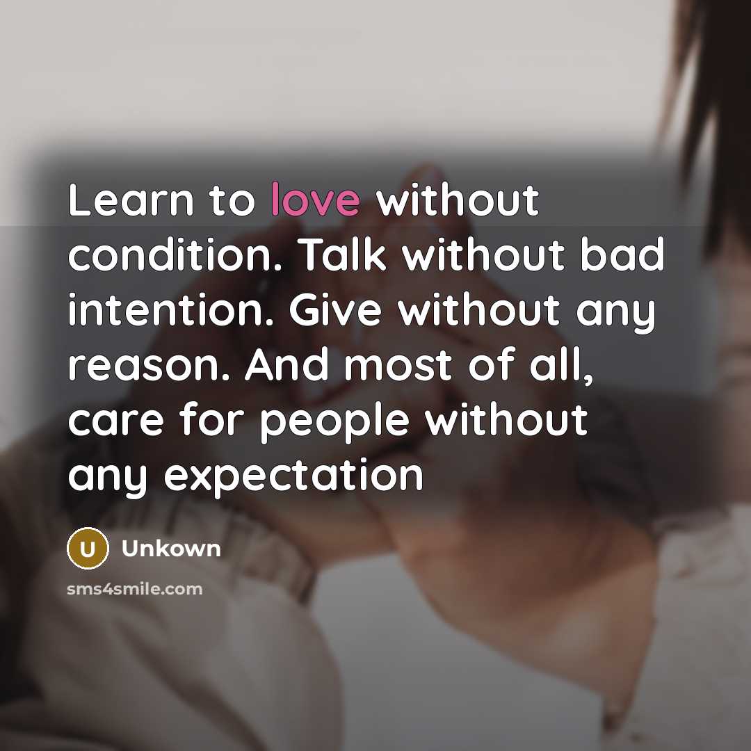 “Learn to love without condition. Talk without bad intention. Give without any reason. And most of all, care for people without any expectation” quote by Unkown