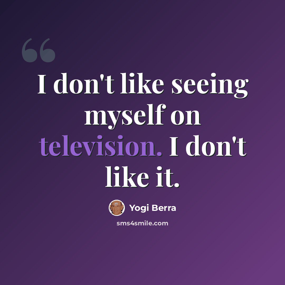 “I don't like seeing myself on television. I don't like it.” quote by Yogi Berra