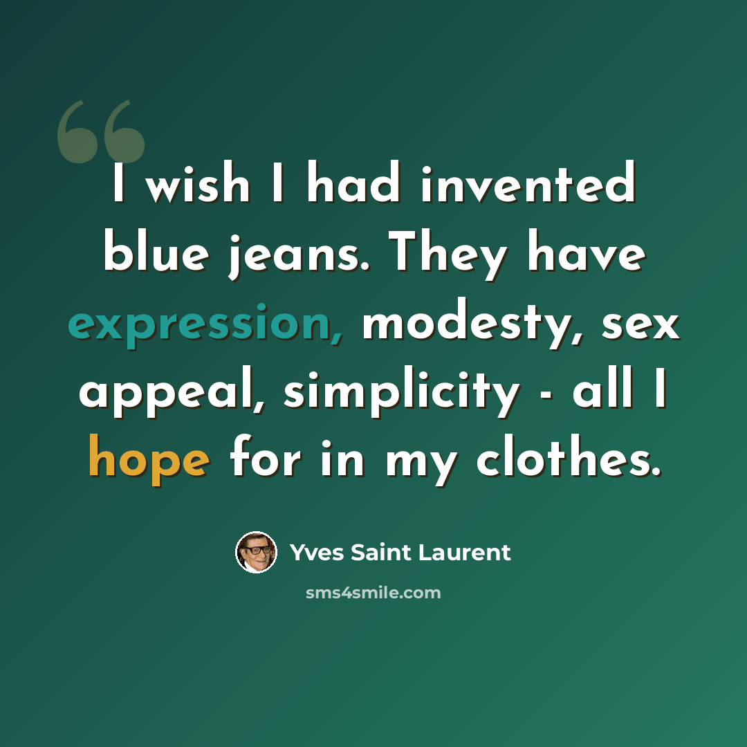 “I wish I had invented blue jeans. They have expression, modesty, sex appeal, simplicity - all I hope for in my clothes.” quote by Yves Saint Laurent