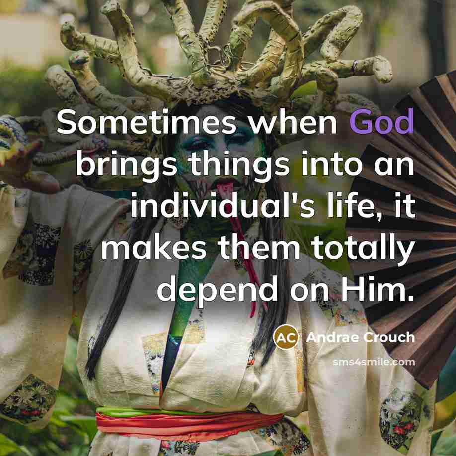 “Sometimes when God brings things into an individual's life, it makes them totally depend on Him.” quote by Andrae Crouch