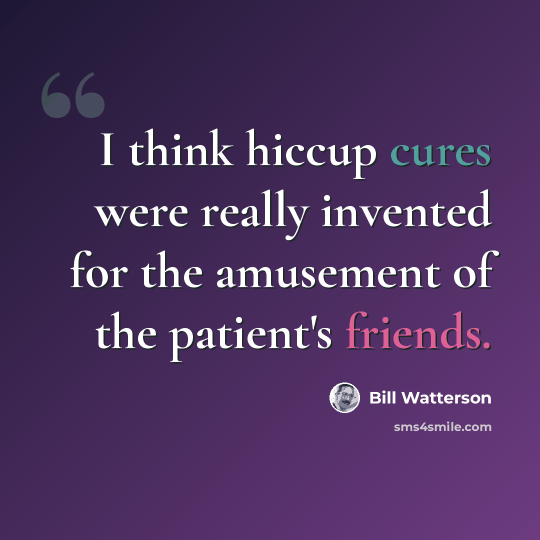 “I think hiccup cures were really invented for the amusement of the patient's friends.” quote by Bill Watterson