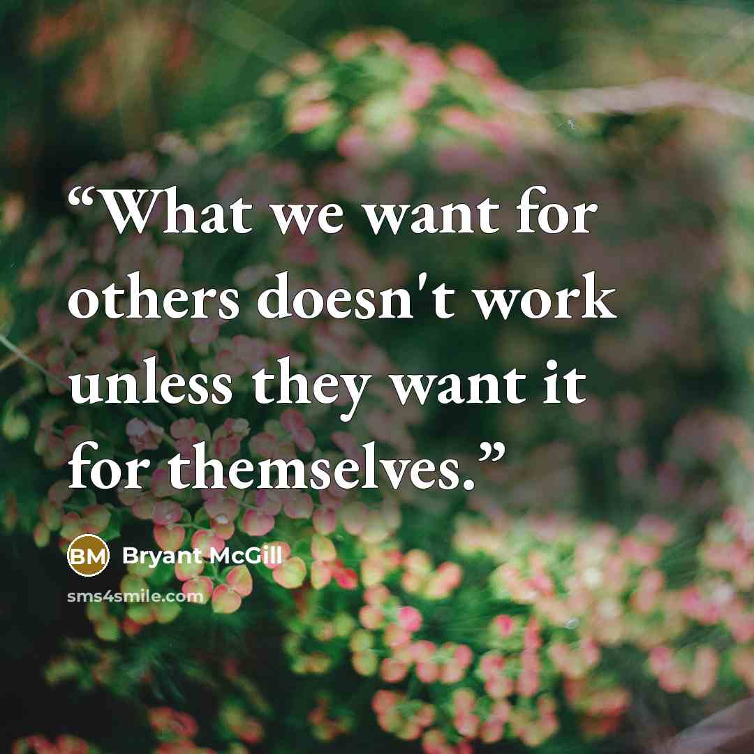 “What we want for others doesn't work unless they want it for themselves.” quote by Bryant McGill