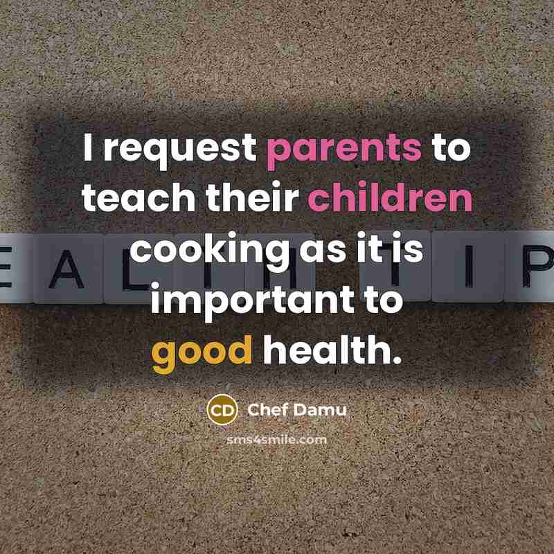 “I request parents to teach their children cooking as it is important to good health.” quote by Chef Damu