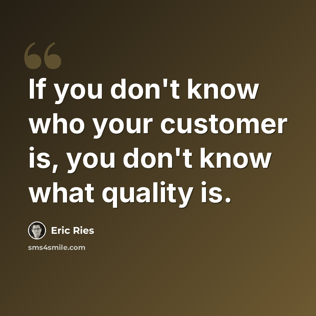 “If you don't know who your customer is, you don't know what quality is.” quote by Eric Ries