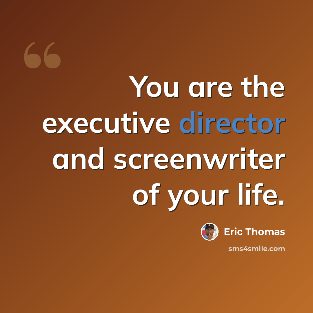 “You are the executive director and screenwriter of your life.” quote by Eric Thomas