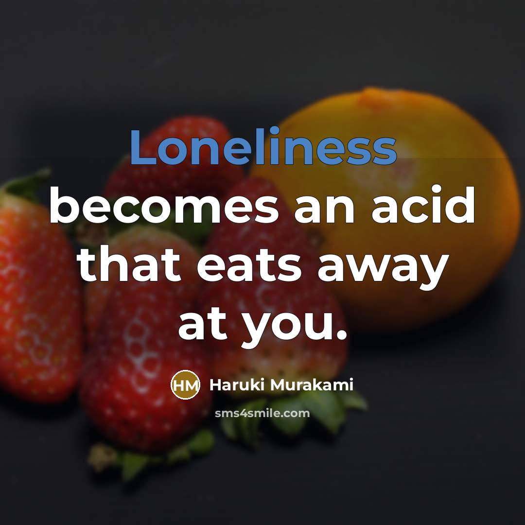 “Loneliness becomes an acid that eats away at you.” quote by Haruki Murakami