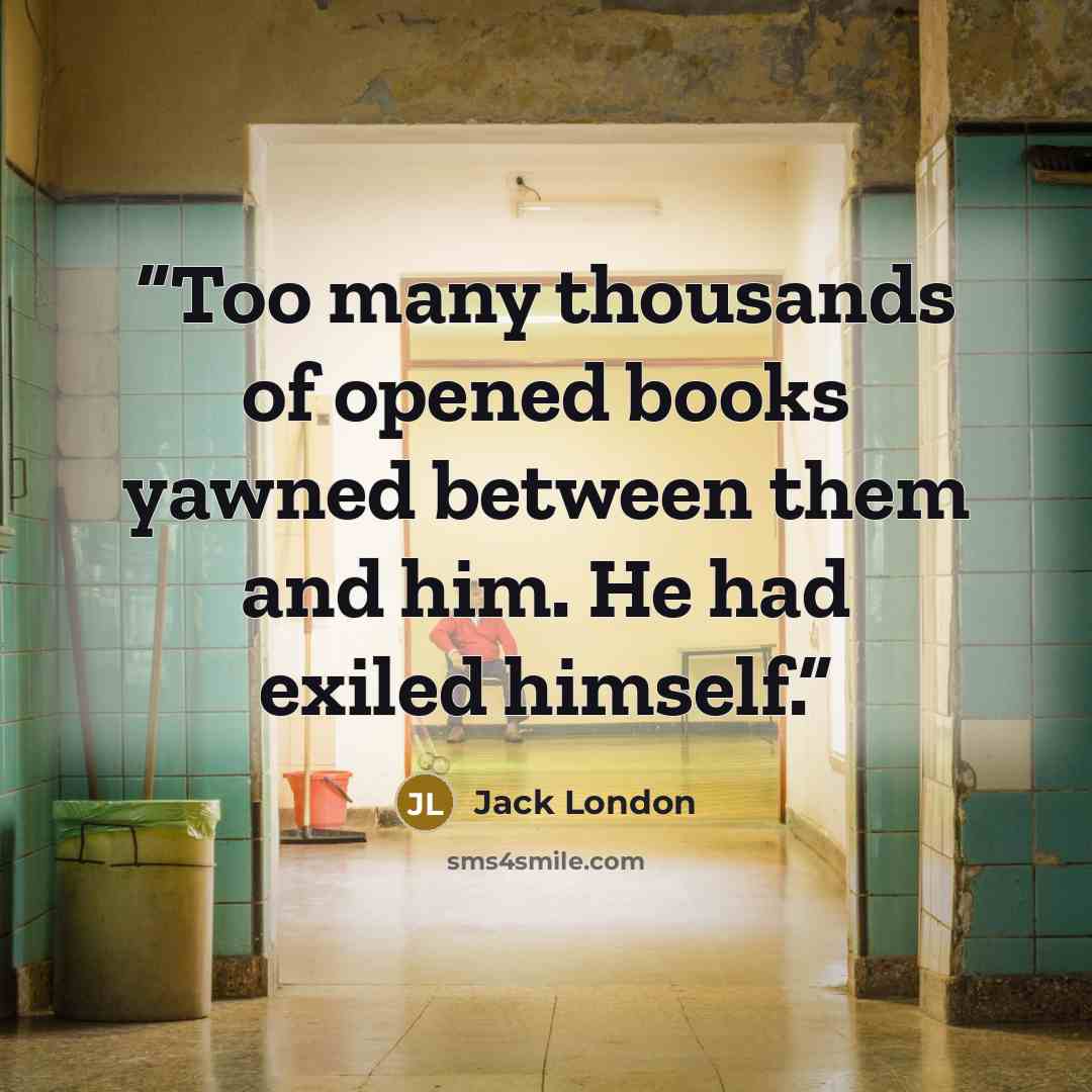 “Too many thousands of opened books yawned between them and him. He had exiled himself.” quote by Jack London