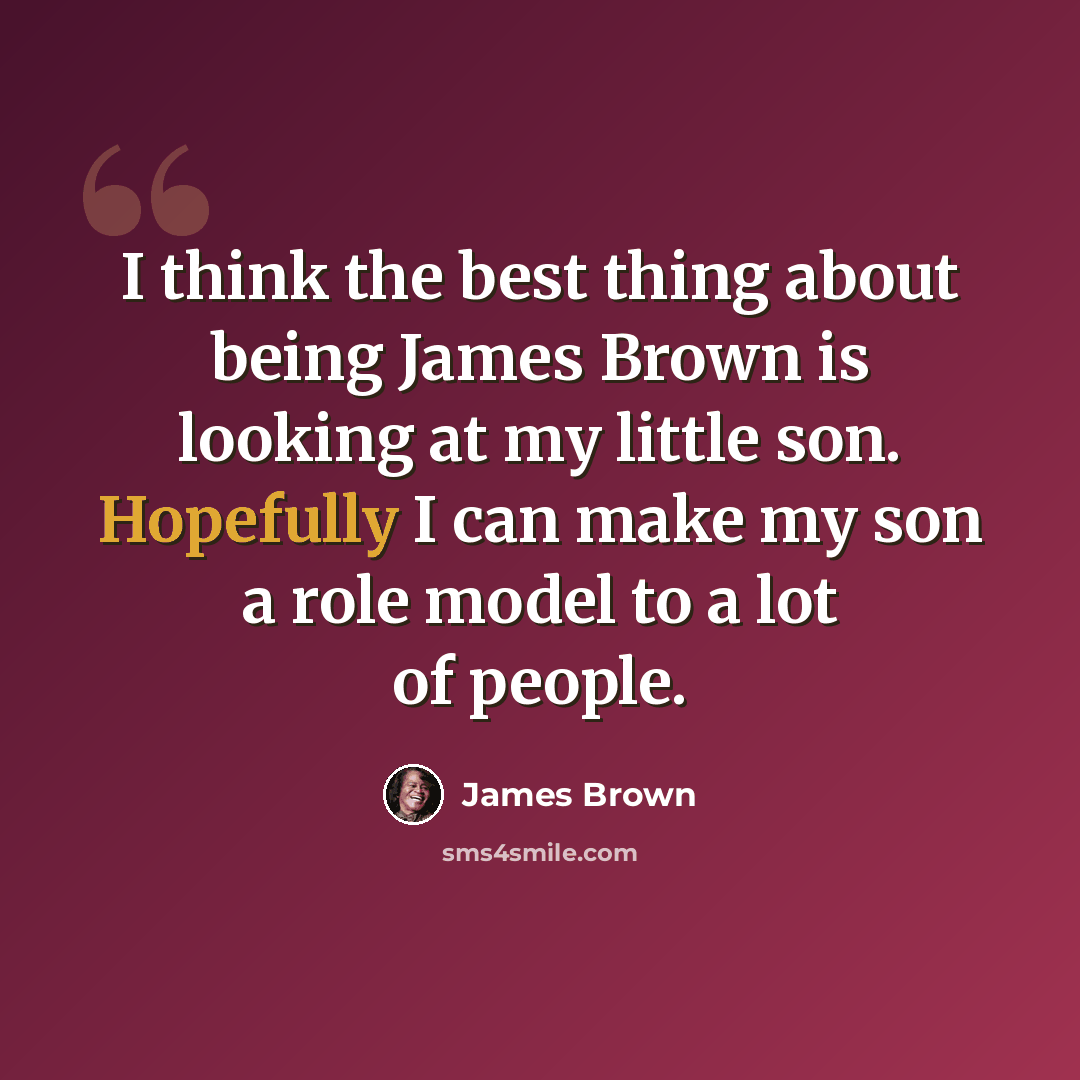 “I think the best thing about being James Brown is looking at my little son. Hopefully I can make my son a role model to a lot of people.” quote by James Brown