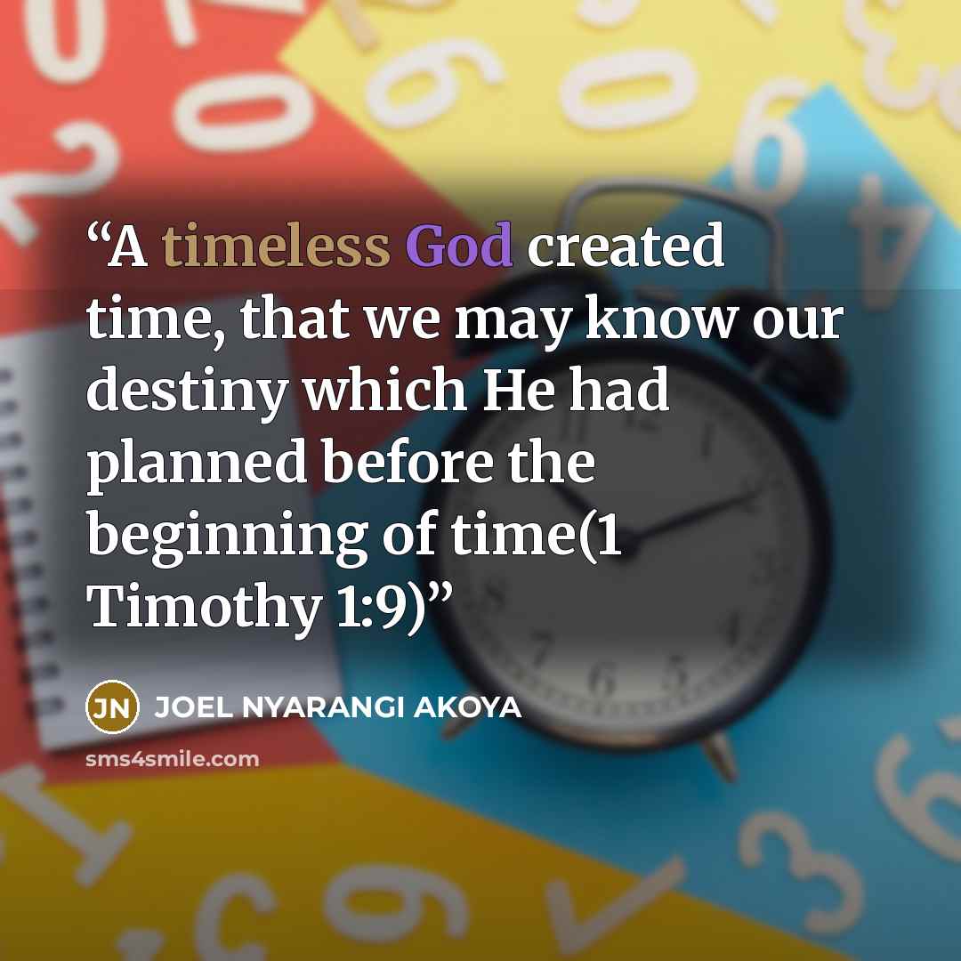 “A timeless God created time, that we may know our destiny which He had planned before the beginning of time(1 Timothy 1:9)” quote by JOEL NYARANGI AKOYA