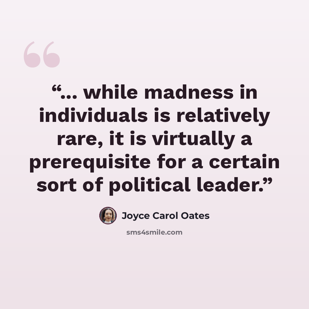 “... while madness in individuals is relatively rare, it is virtually a prerequisite for a certain sort of political leader.” quote by Joyce Carol Oates