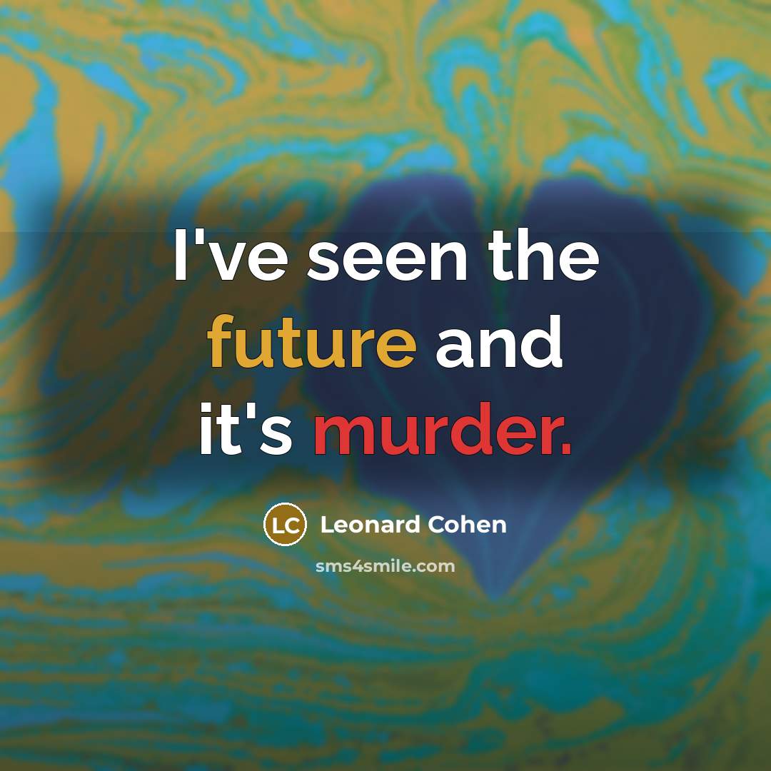 “I've seen the future and it's murder.” quote by Leonard Cohen