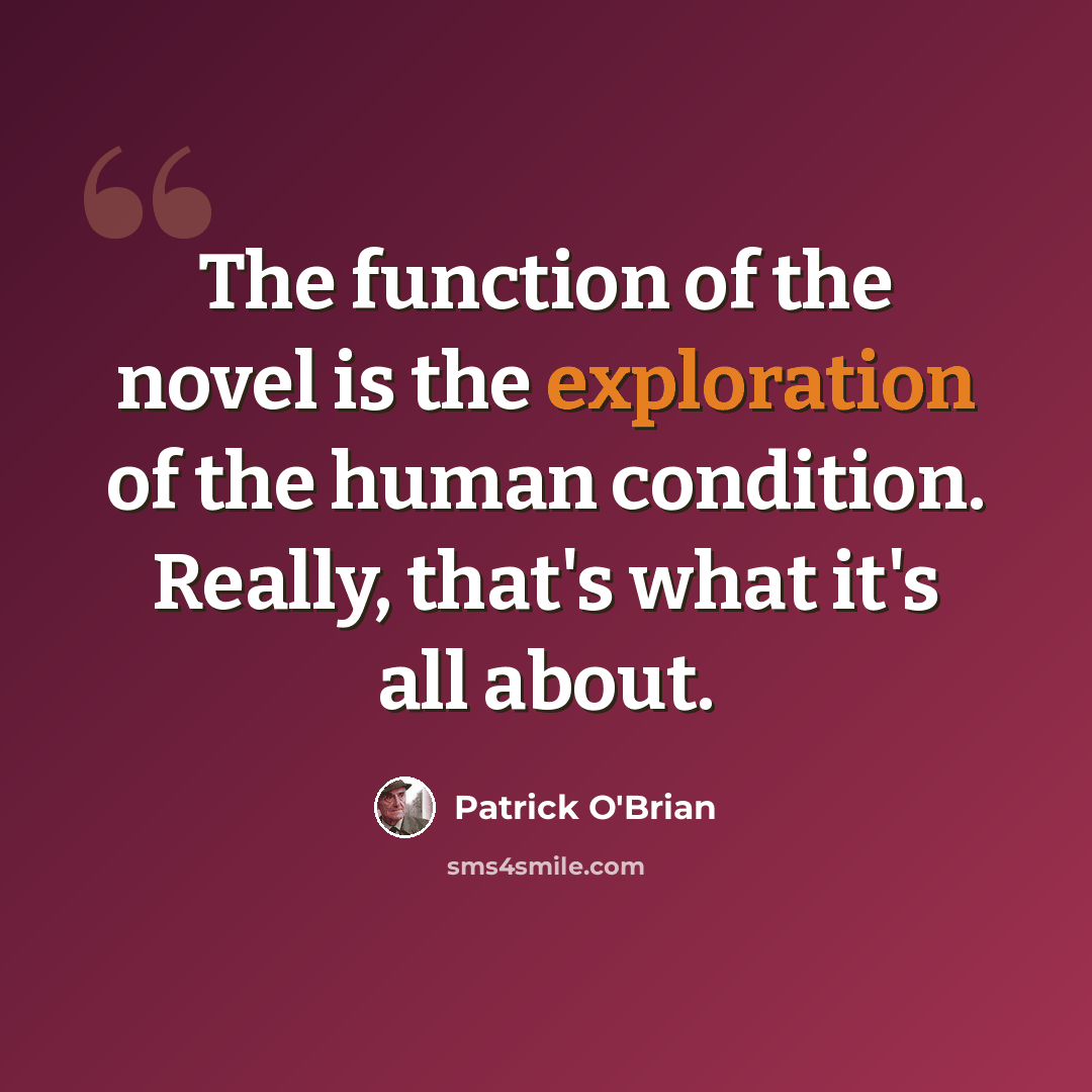 “The function of the novel is the exploration of the human condition. Really, that's what it's all about.” quote by Patrick O'Brian