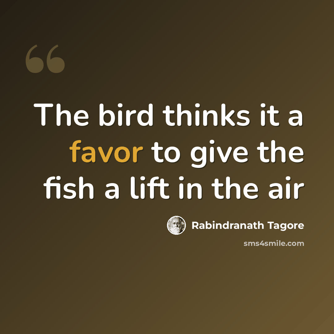 “The bird thinks it a favor to give the fish a lift in the air” quote by Rabindranath Tagore