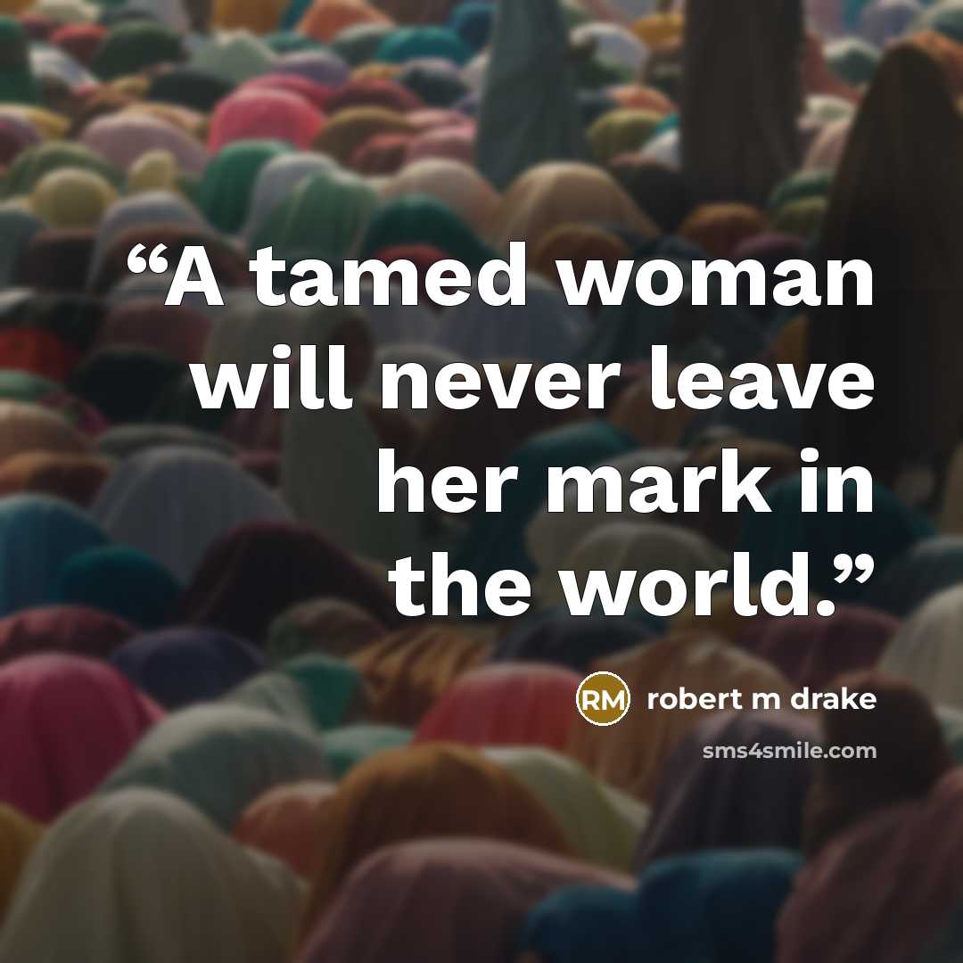 “A tamed woman will never leave her mark in the world.” quote by robert m drake
