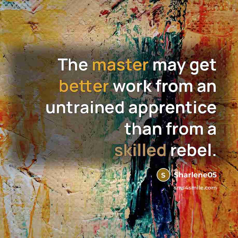 “The master may get better work from an untrained apprentice than from a skilled rebel.” quote by Sharlene05