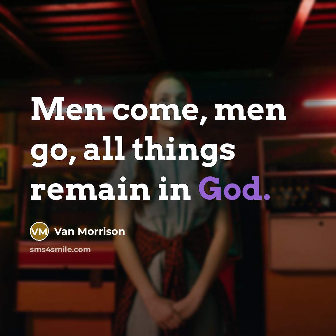 “Men come, men go, all things remain in God.” quote by Van Morrison