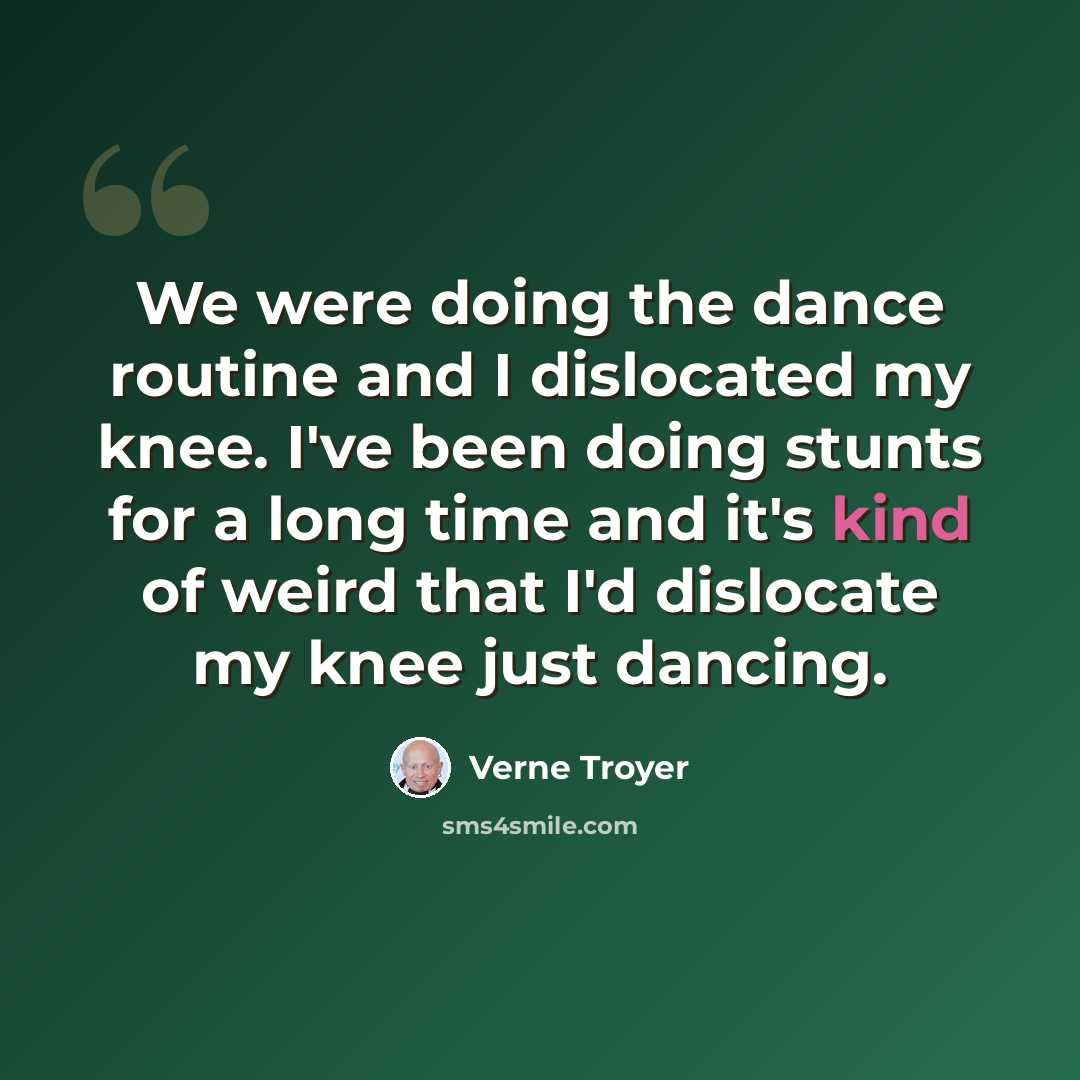 “We were doing the dance routine and I dislocated my knee. I've been doing stunts for a long time and it's kind of weird that I'd dislocate my knee just dancing.” quote by Verne Troyer