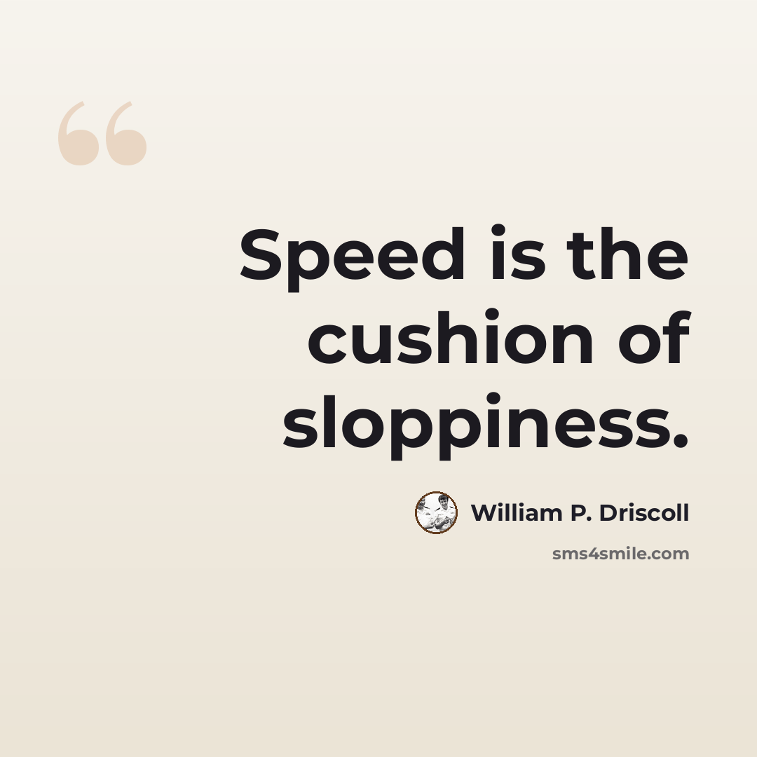 “Speed is the cushion of sloppiness.” quote by William P. Driscoll