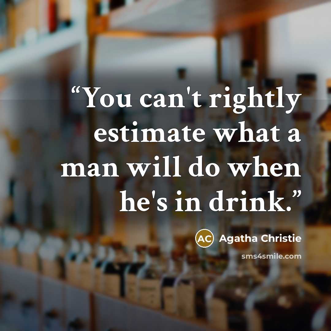 “You can't rightly estimate what a man will do when he's in drink.” quote by Agatha Christie