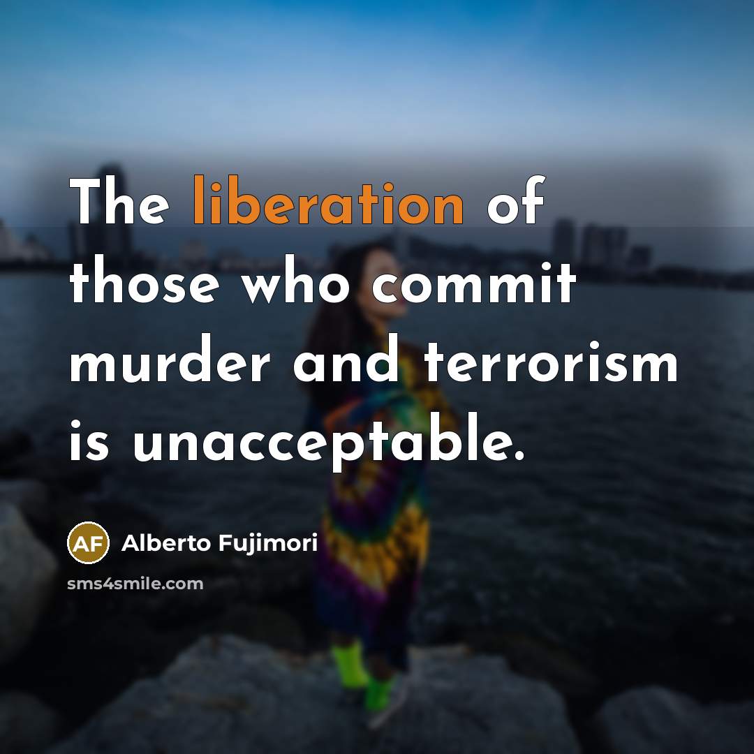 “The liberation of those who commit murder and terrorism is unacceptable.” quote by Alberto Fujimori