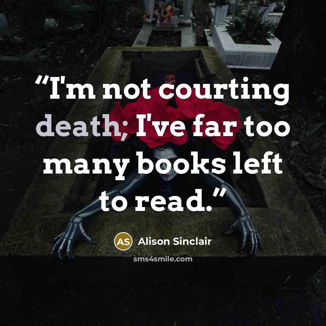 “I'm not courting death; I've far too many books left to read.” quote by Alison Sinclair