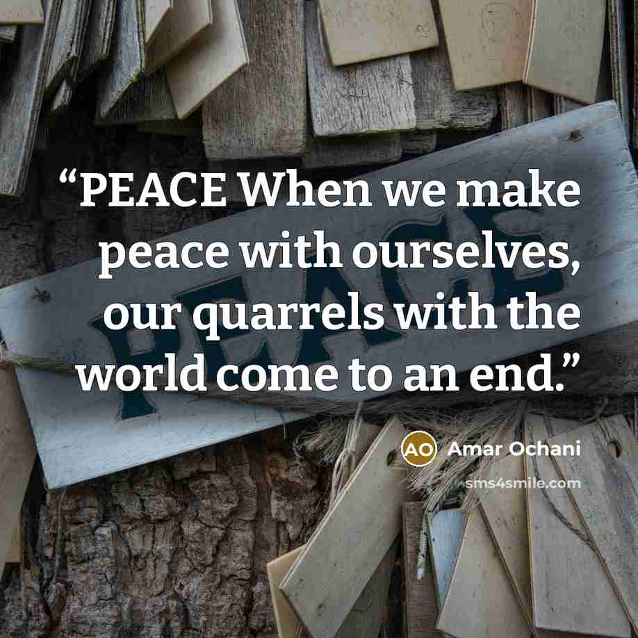 “PEACE When we make peace with ourselves, our quarrels with the world come to an end.” quote by Amar Ochani