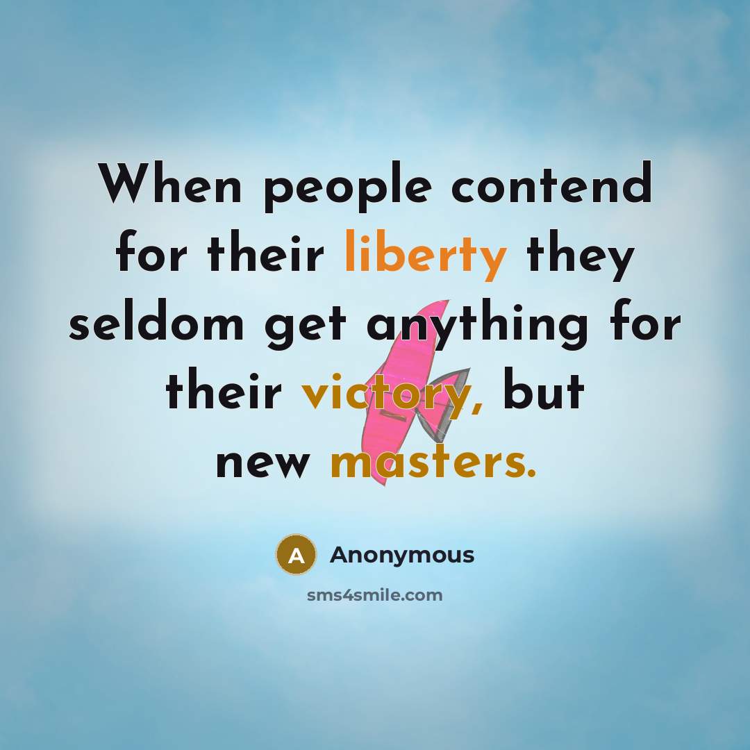“When people contend for their liberty they seldom get anything for their victory, but new masters.” quote by Anonymous