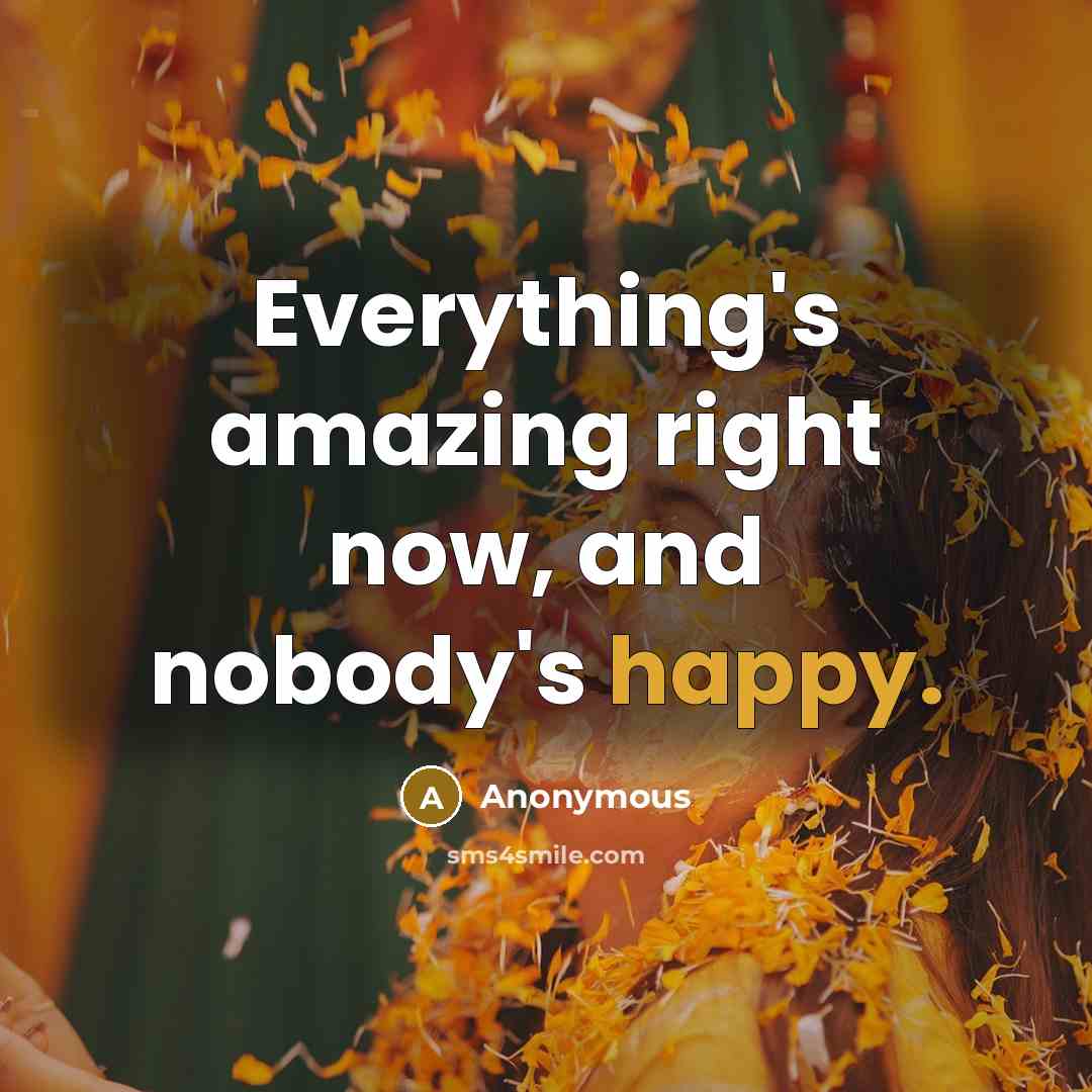 “Everything's amazing right now, and nobody's happy.” quote by Anonymous