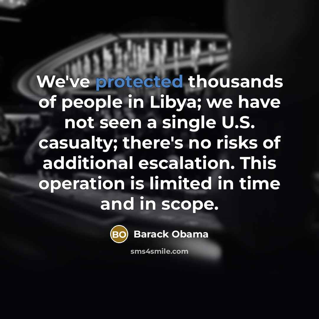 “We've protected thousands of people in Libya; we have not seen a single U.S. casualty; there's no risks of additional escalation. This operation is limited in time and in scope.” quote by Barack Obama