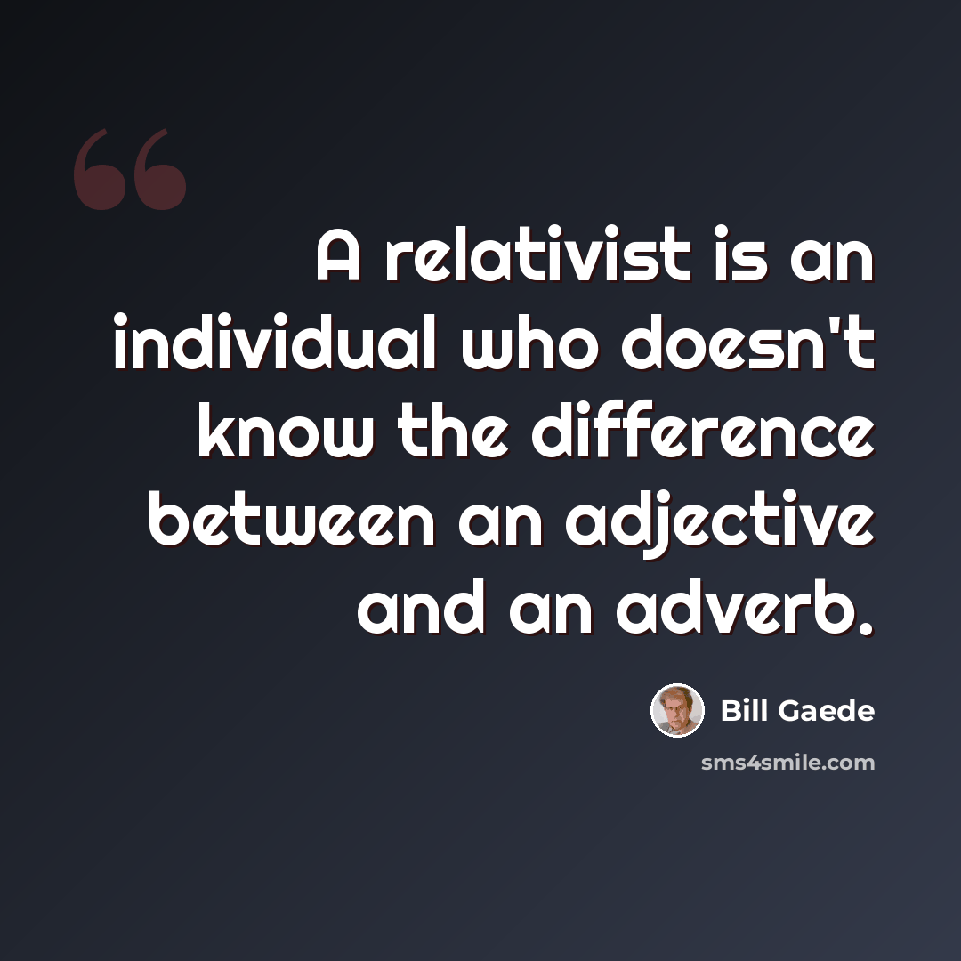 “A relativist is an individual who doesn't know the difference between an adjective and an adverb.” quote by Bill Gaede