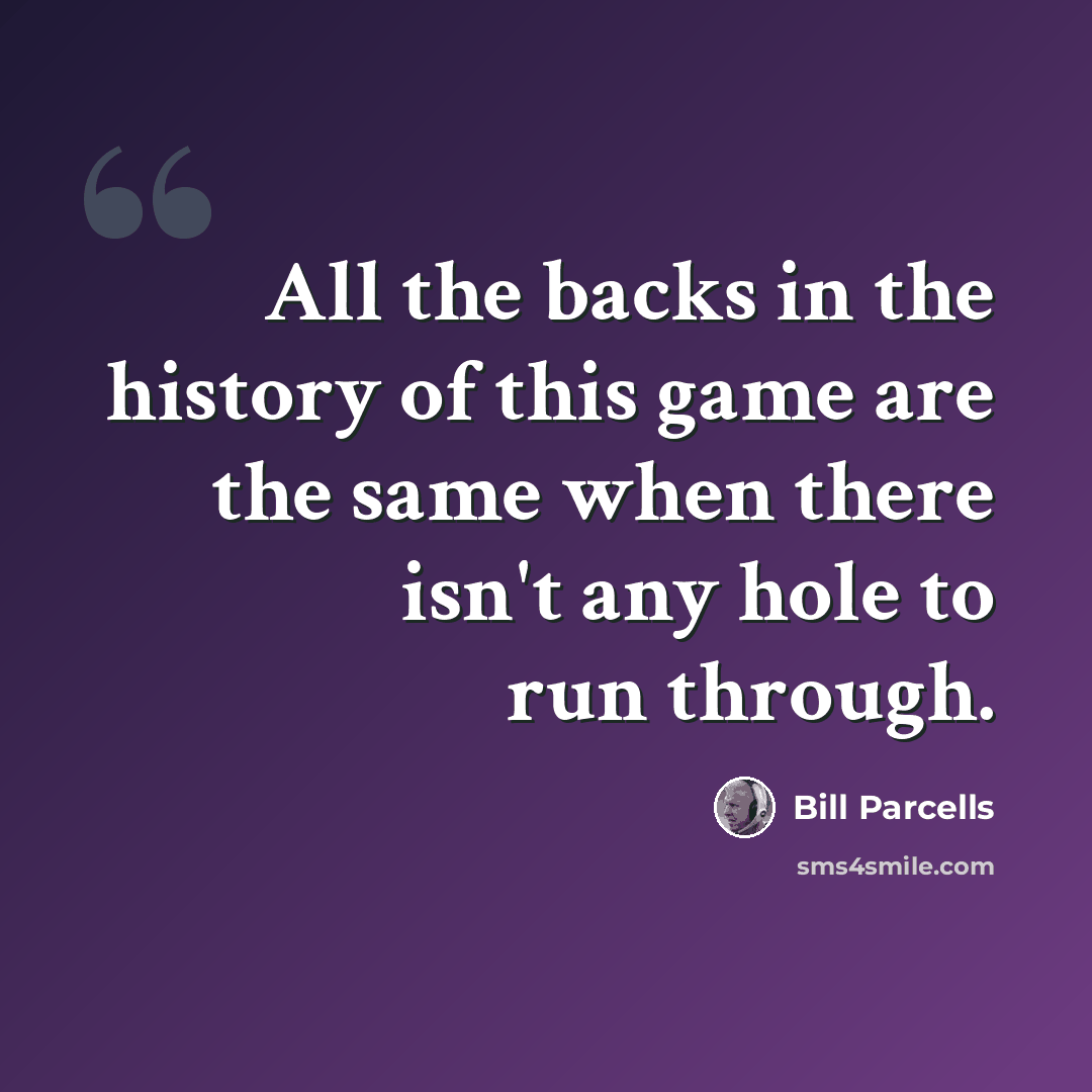 “All the backs in the history of this game are the same when there isn't any hole to run through.” quote by Bill Parcells