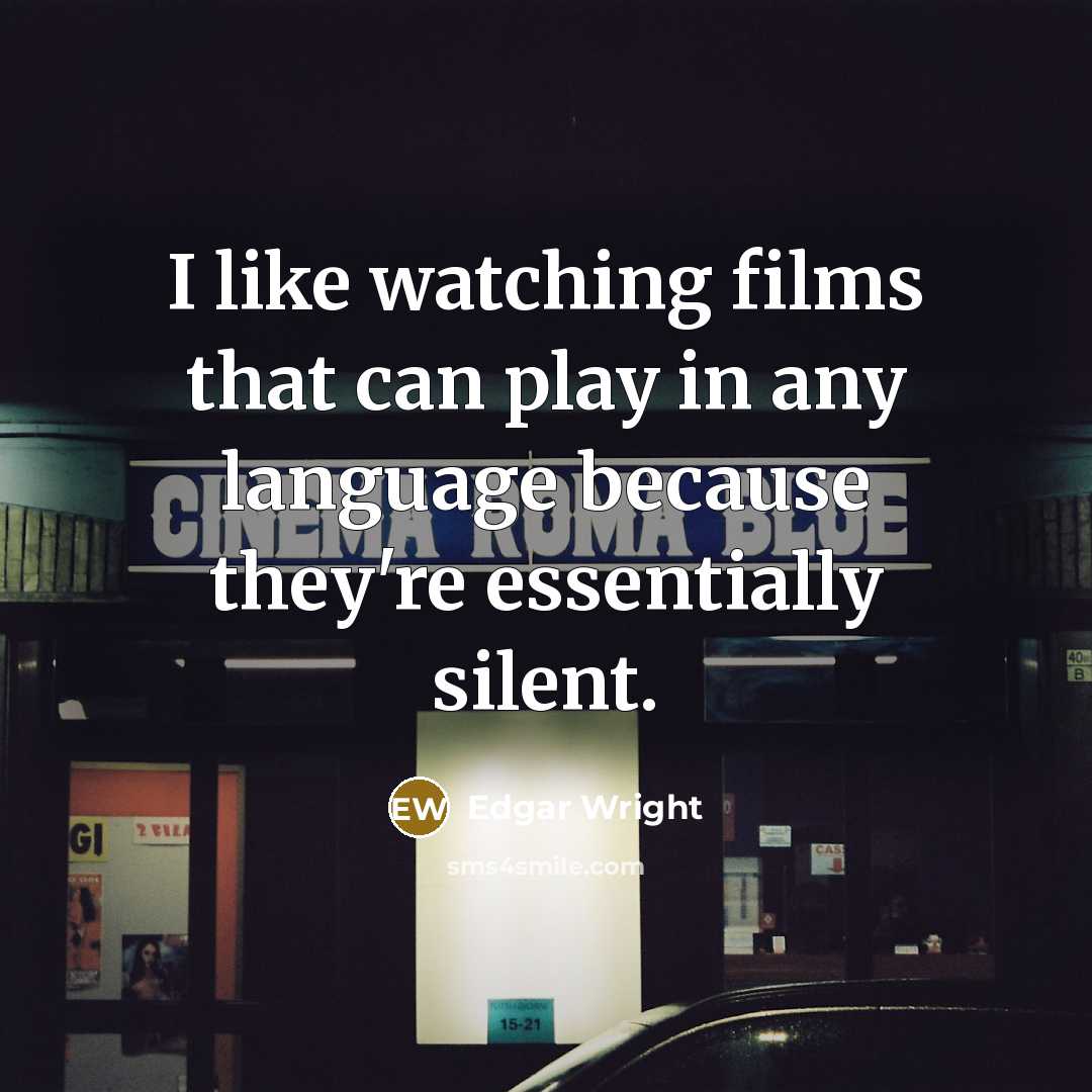 “I like watching films that can play in any language because they're essentially silent.” quote by Edgar Wright